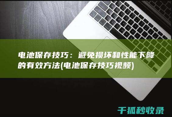 电池保存技巧：避免损坏和性能下降的有效方法 (电池保存技巧视频)