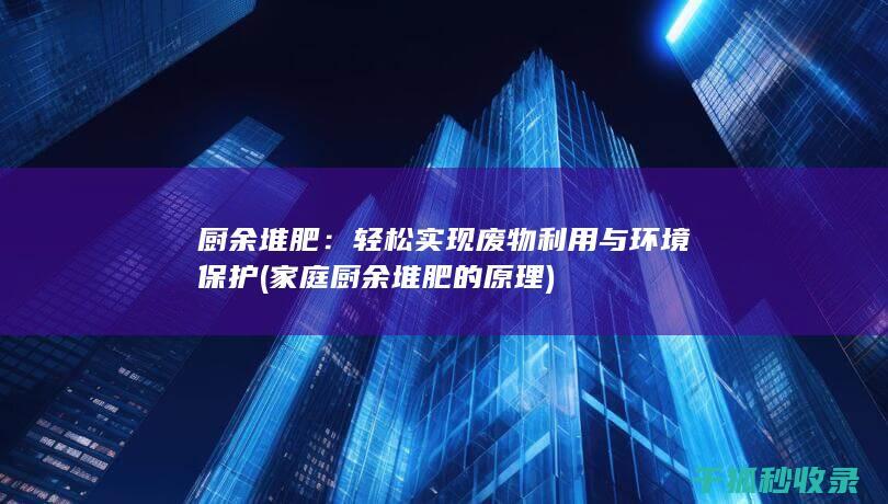 厨余堆肥：轻松实现废物利用与环境保护 (家庭厨余堆肥的原理)