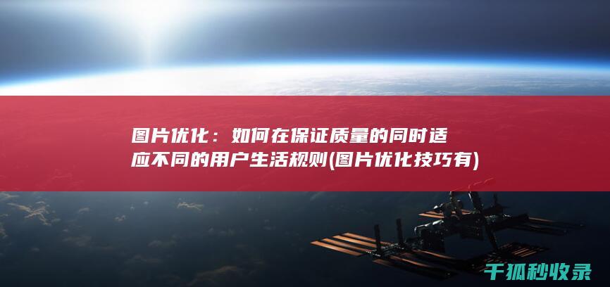 图片优化：如何在保证质量的同时适应不同的用户生活规则 (图片优化技巧有)